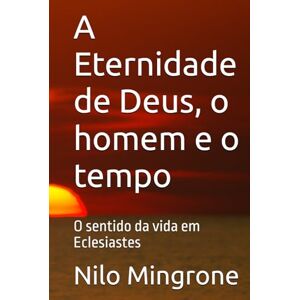 Mingrone, Nilo A Eternidade de Deus, o homem e o tempo: O sentido da vida em Eclesiastes Mingrone, Nilo A Eternidade de Deus, o homem e o tempo: O sentido da vida em Eclesiastes