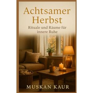 Kaur, Muskan Achtsamer Herbst: Rituale und Räume für innere Ruhe Kaur, Muskan Achtsamer Herbst: Rituale und Räume für innere Ruhe