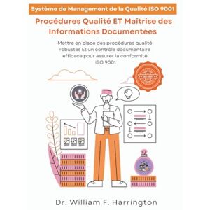 F. Harrington, Dr. William Système de Management de la Qualité ISO 9001: Procédures Qualité ET Maîtrise des Informations Documentées: Maîtriser les procédures qualité ISO 9001 (ISO 9001 BOOKS) F. Harrington, Dr. William Système de Management de la Qualité ISO 9001: Procédures Qualité ET Maîtrise des Informations Documentées: Maîtriser les procédures qualité ISO 9001 (ISO 9001 BOOKS)