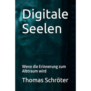 Schröter, Thomas Digitale Seelen: Wenn die Erinnerung zum Albtraum wird ein packender Psycho-Sci-Fi-Thriller über KI, Bewusstsein und menschliche Abgründe Schröter, Thomas Digitale Seelen: Wenn die Erinnerung zum Albtraum wird ein packender Psycho-Sci-Fi-Thriller über KI, Bewusstsein und menschliche Abgründe