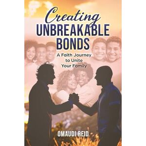 Reid, Omaudi Creating Unbreakable Bonds: A Faith Journey to Unite Your Family (The Creating Unbreakable Bonds Series) Reid, Omaudi Creating Unbreakable Bonds: A Faith Journey to Unite Your Family (The Creating Unbreakable Bonds Series)