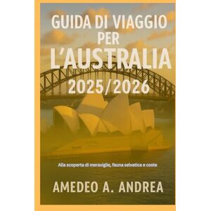 ANDREA, Mr AMEDEO A. GUIDA DI VIAGGIO PER L'AUSTRALIA 2025/2026: Alla scoperta di meraviglie, fauna selvatica e coste ANDREA, Mr AMEDEO A. GUIDA DI VIAGGIO PER L'AUSTRALIA 2025/2026: Alla scoperta di meraviglie, fauna selvatica e coste