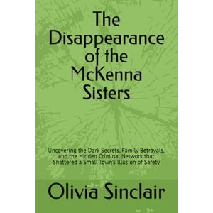 Sinclair, Olivia Rose The Disappearance of the McKenna Sisters: Uncovering the Dark Secrets, Family Betrayals, and the Hidden Criminal Network that Shattered a Small Town’s Illusion of Safety Sinclair, Olivia Rose The Disappearance of the McKenna Sisters: Uncovering the Dark Secrets, Family Betrayals, and the Hidden Criminal Network that Shattered a Small Town’s Illusion of Safety