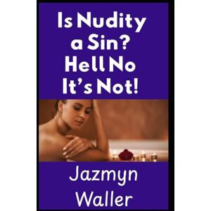 Waller, Jazmyn Is Nudity a Sin?: Hell No It's Not! (Beautifully Naked) Waller, Jazmyn Is Nudity a Sin?: Hell No It's Not! (Beautifully Naked)