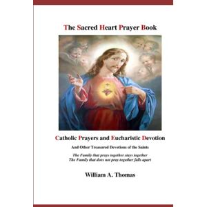 Thomas, Prof William A. The Sacred Heart Prayer Book: Catholic Prayers and Eucharistic Devotion (Roman Catholic Orthodox Theology and Spirituality and traditional teachings of the Church with, devotions and prayers.) Thomas, Prof William A. The Sacred Heart Prayer Book: Catholic Prayers and Eucharistic Devotion (Roman Catholic Orthodox Theology and Spirituality and traditional teachings of the Church with, devotions and prayers.)