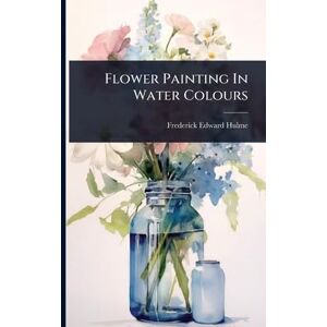 Hulme, Frederick Edward Flower Painting In Water Colours Hulme, Frederick Edward Flower Painting In Water Colours