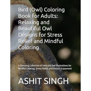 SINGH, MR ASHIT KUMAR Bird (Owl) Coloring Book for Adults: Relaxing and Beautiful Owl Designs for Stress Relief and Mindful Coloring: A Stunning Collection of Intricate ... Sky Patterns for Calm, Creativity, and Focus SINGH, MR ASHIT KUMAR Bird (Owl) Coloring Book for Adults: Relaxing and Beautiful Owl Designs for Stress Relief and Mindful Coloring: A Stunning Collection of Intricate ... Sky Patterns for Calm, Creativity, and Focus