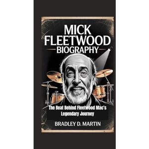 D. Martin, Bradley MICK FLEETWOOD BIOGRAPHY: The Beat Behind Fleetwood Mac’s Legendary Journey D. Martin, Bradley MICK FLEETWOOD BIOGRAPHY: The Beat Behind Fleetwood Mac’s Legendary Journey