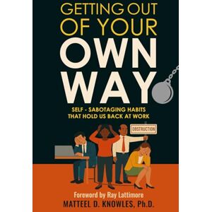 Knowles Ph.D., Matteel D. Getting Out of Your Own Way: Self-Sabotaging Habits that Hold Us Back at Work (Getting Out of Your Own Way: Professional Growth Series) Knowles Ph.D., Matteel D. Getting Out of Your Own Way: Self-Sabotaging Habits that Hold Us Back at Work (Getting Out of Your Own Way: Professional Growth Series)