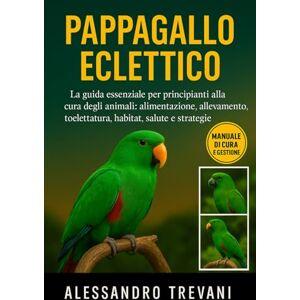 TREVANI, ALESSANDRO PAPPAGALLO ECLETTICO: La guida essenziale per principianti alla cura degli animali: alimentazione, allevamento, toelettatura, habitat, salute e strategie pratiche TREVANI, ALESSANDRO PAPPAGALLO ECLETTICO: La guida essenziale per principianti alla cura degli animali: alimentazione, allevamento, toelettatura, habitat, salute e strategie pratiche
