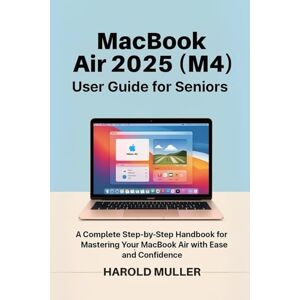 MULLER, HAROLD MacBook Air 2025 (M4) User Guide for Seniors: A Complete Step-by-Step Handbook for Mastering Your MacBook Air with Ease and Confidence MULLER, HAROLD MacBook Air 2025 (M4) User Guide for Seniors: A Complete Step-by-Step Handbook for Mastering Your MacBook Air with Ease and Confidence