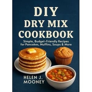 Mooney, Helen J DIY Dry Mix Cookbook: Simple, Budget-Friendly Recipes for Pancakes, Muffins, Soups & More Mooney, Helen J DIY Dry Mix Cookbook: Simple, Budget-Friendly Recipes for Pancakes, Muffins, Soups & More