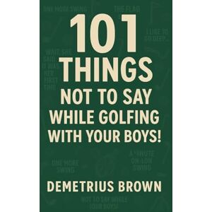 Brown, Demetrius 101 Things Not to Say While Golfing With Your Boys! Brown, Demetrius 101 Things Not to Say While Golfing With Your Boys!