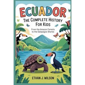 Wilson Ecuador: The Complete History for Kids: From the Amazon forests to the Galapagos shores. (Collections of Historical country books in south America) Wilson Ecuador: The Complete History for Kids: From the Amazon forests to the Galapagos shores. (Collections of Historical country books in south America)