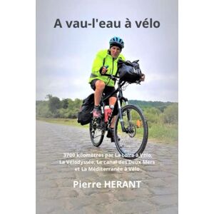 HERANT, Pierre A vau-l'eau à vélo: 3700 kilomètres par La Loire à Vélo, La Vélodyssée, Le Canal des Deux Mers et La Méditerranée à Vélo HERANT, Pierre A vau-l'eau à vélo: 3700 kilomètres par La Loire à Vélo, La Vélodyssée, Le Canal des Deux Mers et La Méditerranée à Vélo