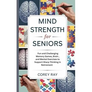 Ray, Corey Mind Strength for Seniors: Fun and Challenging Memory Games, Brain , and Mental Exercises to Support Sharp Thinking in Retirement Ray, Corey Mind Strength for Seniors: Fun and Challenging Memory Games, Brain , and Mental Exercises to Support Sharp Thinking in Retirement