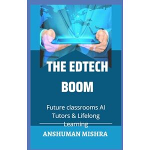 Mishra, Anshuman The edtech boom: Future classrooms ai tutors & lifelong learning (Future technology trends) Mishra, Anshuman The edtech boom: Future classrooms ai tutors & lifelong learning (Future technology trends)