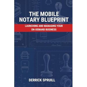 Spruill, Derrick The Mobile Notary Blueprint: Launching and Managing Your On-Demand Business Spruill, Derrick The Mobile Notary Blueprint: Launching and Managing Your On-Demand Business