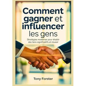 Forster, Tony COMMENT GAGNER ET INFLUENCER LES GENS: Stratégies modernes pour établir des liens significatifs et réussir Forster, Tony COMMENT GAGNER ET INFLUENCER LES GENS: Stratégies modernes pour établir des liens significatifs et réussir