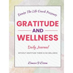 DIXON, MS. DENISE G Denise The Life Coach Presents Gratitude And Wellness: Daily Journal Volume 2 DIXON, MS. DENISE G Denise The Life Coach Presents Gratitude And Wellness: Daily Journal Volume 2