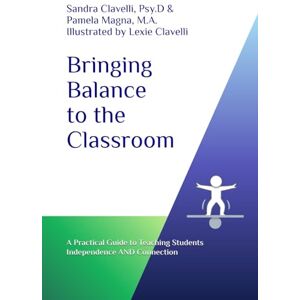 Clavelli Psy.D., Sandra Bringing Balance to the Classroom: A Practical Guide to Teaching Students Independence AND Connection Clavelli Psy.D., Sandra Bringing Balance to the Classroom: A Practical Guide to Teaching Students Independence AND Connection