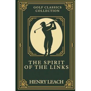 Leach, Henry The Spirit of the Links: Annotated & Introduced for Modern Readers Classic Golf Wisdom to entertain and improve your game on and off the course Leach, Henry The Spirit of the Links: Annotated & Introduced for Modern Readers Classic Golf Wisdom to entertain and improve your game on and off the course