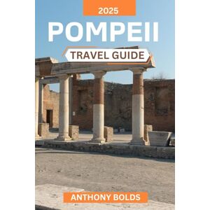 Bolds, Anthony Pompeii Travel Guide 2025: Discover Ancient Wonders, Uncover Timeless Stories, and Navigate the Treasures of Italy's Lost City with Insightful Tips and Cultural Insights for an Unforgettable Journey Bolds, Anthony Pompeii Travel Guide 2025: Discover Ancient Wonders, Uncover Timeless Stories, and Navigate the Treasures of Italy's Lost City with Insightful Tips and Cultural Insights for an Unforgettable Journey