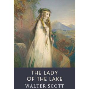 The Lady of the Lake: A Walter Scott Epic Poem about Love and Bitter Rivalry (Annotated) The Lady of the Lake: A Walter Scott Epic Poem about Love and Bitter Rivalry (Annotated)