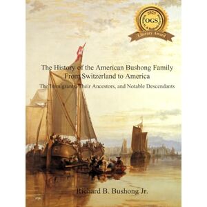 Bushong Jr., Mr. Richard B. The History of the American Bushong Family from Switzerland to America: The Immigrants, Their Ancestors, and Notable Descendants Bushong Jr., Mr. Richard B. The History of the American Bushong Family from Switzerland to America: The Immigrants, Their Ancestors, and Notable Descendants