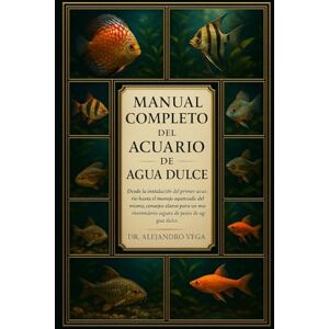 Vega+ MANUAL COMPLETO DEL ACUARIO DE AGUA DULCE: Desde la instalación del primer acuario hasta el manejo avanzado del mismo: consejos claros para un mantenimiento seguro de peces de agua dulce. Vega+ MANUAL COMPLETO DEL ACUARIO DE AGUA DULCE: Desde la instalación del primer acuario hasta el manejo avanzado del mismo: consejos claros para un mantenimiento seguro de peces de agua dulce.