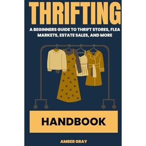 Gray, Amber Thrifting Handbook: A Beginner's Guide to Thrift Stores, Flea Markets, Estate Sales and More Gray, Amber Thrifting Handbook: A Beginner's Guide to Thrift Stores, Flea Markets, Estate Sales and More