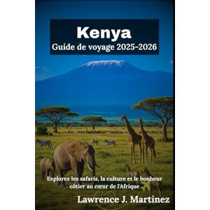 Martinez, Lawrence J. Kenya Guide de voyage 2025-2026: Explorez les safaris, la culture et le bonheur côtier au cœur de l'Afrique Martinez, Lawrence J. Kenya Guide de voyage 2025-2026: Explorez les safaris, la culture et le bonheur côtier au cœur de l'Afrique