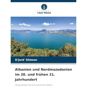 Shimon, D'Jord' Albanien und Nordmazedonien im 20. und frühen 21. Jahrhundert: Designstaaten auf dem westlichen Balkan Shimon, D'Jord' Albanien und Nordmazedonien im 20. und frühen 21. Jahrhundert: Designstaaten auf dem westlichen Balkan
