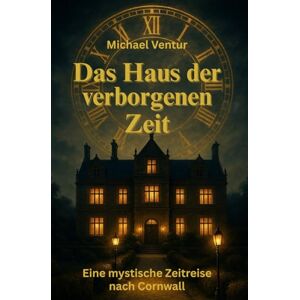 Ventur, Michael Das Haus der verborgenen Zeit: Wenn die Portale erwachen, zählt jede Entscheidung. Ventur, Michael Das Haus der verborgenen Zeit: Wenn die Portale erwachen, zählt jede Entscheidung.