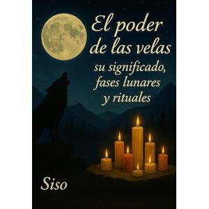 Lozano Fernández Siso, Narciso El poder de las velas, su significado, fases lunares y rituales Lozano Fernández Siso, Narciso El poder de las velas, su significado, fases lunares y rituales