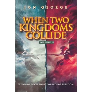 George, Jon WHEN TWO KINGDOMS COLLIDE, VOLUME II: Exposing Deception, Embracing Freedom (THE KINGDOM CONFRONTATION SERIES) George, Jon WHEN TWO KINGDOMS COLLIDE, VOLUME II: Exposing Deception, Embracing Freedom (THE KINGDOM CONFRONTATION SERIES)