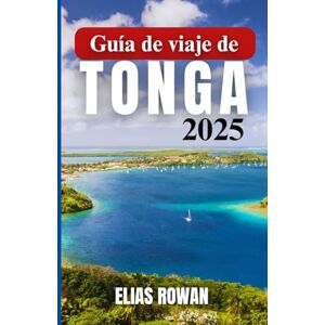 ROWAN, ELIAS GUÍA DE VIAJE DE TONGA 2025: Un pasaje profundo y conmovedor sobre la cultura isleña, las prácticas ancestrales, la belleza remota y el conocimiento local del último reino polinesio. ROWAN, ELIAS GUÍA DE VIAJE DE TONGA 2025: Un pasaje profundo y conmovedor sobre la cultura isleña, las prácticas ancestrales, la belleza remota y el conocimiento local del último reino polinesio.