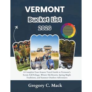 C. Mack, Gregory Vermont Bucket List 2026: A Complete Four-Season Travel Guide to Vermont’s Scenic Fall Foliage, Winter Ski Resorts, Spring Maple Traditions, and Summer Outdoor Adventures C. Mack, Gregory Vermont Bucket List 2026: A Complete Four-Season Travel Guide to Vermont’s Scenic Fall Foliage, Winter Ski Resorts, Spring Maple Traditions, and Summer Outdoor Adventures