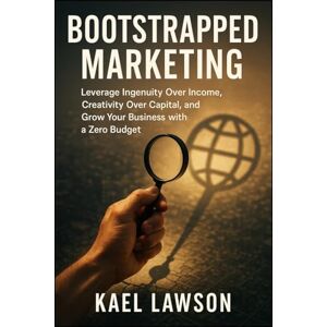 LAWSON, KAEL Bootstrapped Marketing: Leverage Ingenuity Over Income, Creativity Over Capital, and Grow Your Business with a Zero Budget LAWSON, KAEL Bootstrapped Marketing: Leverage Ingenuity Over Income, Creativity Over Capital, and Grow Your Business with a Zero Budget