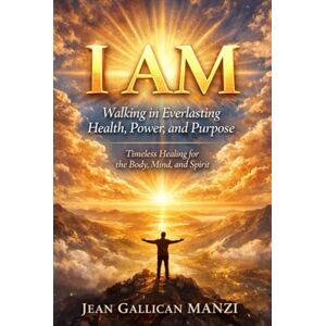 MANZI, Jean Gallican I AM: Walking in Everlasting Health, Power, and Purpose MANZI, Jean Gallican I AM: Walking in Everlasting Health, Power, and Purpose