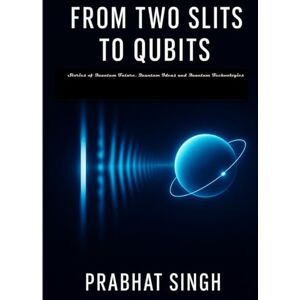Singh, Mr. Prabhat From Two Slits to Qubits: Stories of Quantum Future, Quantum Ideas and Quantum Technologies (Science Without Equations’—devoted to conceptual clarity, ... and literary narrative in science writing.) Singh, Mr. Prabhat From Two Slits to Qubits: Stories of Quantum Future, Quantum Ideas and Quantum Technologies (Science Without Equations’—devoted to conceptual clarity, ... and literary narrative in science writing.)
