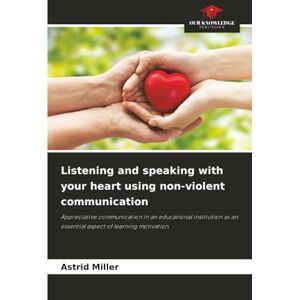 Miller, Astrid Listening and speaking with your heart using non-violent communication: Appreciative communication in an educational institution as an essential aspect of learning motivation Miller, Astrid Listening and speaking with your heart using non-violent communication: Appreciative communication in an educational institution as an essential aspect of learning motivation