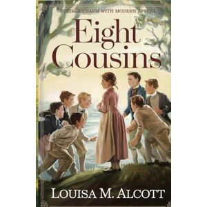 Alcott, Louisa M. Eight Cousins: A Heartwarming Coming-of-Age Tale of Family, Friendship, and Finding One’s Place in the World Alcott, Louisa M. Eight Cousins: A Heartwarming Coming-of-Age Tale of Family, Friendship, and Finding One’s Place in the World