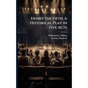 Shakespeare, William Henry the Fifth. A Historical Play in Five Acts Shakespeare, William Henry the Fifth. A Historical Play in Five Acts