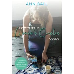 Ball, Ann How to Set Up Women's Circles A Guide: 12 Inspirational themes, with readings, activities & meditations: 12 Inspirational themes, with readings, activities and meditations Ball, Ann How to Set Up Women's Circles A Guide: 12 Inspirational themes, with readings, activities & meditations: 12 Inspirational themes, with readings, activities and meditations