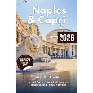 Rivera, Miguel B. Naples & Capri Travel Guide 2026: Your Go-to Top Destinations, Day Trips, Coastal City Walks, Beaches, Outdoor Adventures, Family Activities, and Amalfi Coast Attractions Rivera, Miguel B. Naples & Capri Travel Guide 2026: Your Go-to Top Destinations, Day Trips, Coastal City Walks, Beaches, Outdoor Adventures, Family Activities, and Amalfi Coast Attractions