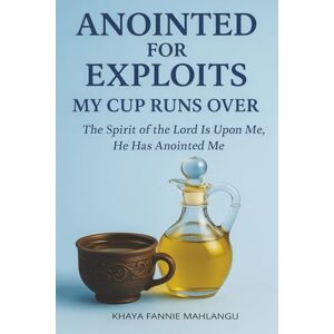MAHLANGU, KHAYA FANNIE ANOINTED FOR EXPLOITS: MY CUP RUNS OVER: THE SPIRIT OF THE LORD IS UPON ME, HE HAS MAHLANGU, KHAYA FANNIE ANOINTED FOR EXPLOITS: MY CUP RUNS OVER: THE SPIRIT OF THE LORD IS UPON ME, HE HAS