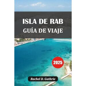 Guthrie, Rachel D. ISLA DE RAB GUÍA DE VIAJE 2025: Playas, historia, gastronomía e itinerarios en Croacia Guthrie, Rachel D. ISLA DE RAB GUÍA DE VIAJE 2025: Playas, historia, gastronomía e itinerarios en Croacia