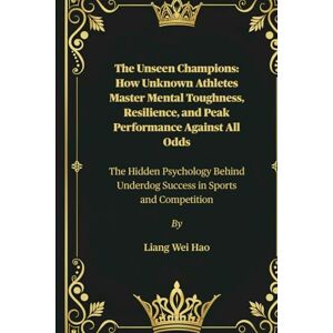 Hao, Liang Wei The Unseen Champions: How Unknown Athletes Master Mental Toughness, Resilience, and Peak Performance Against All Odds: The Hidden Psychology Behind Underdog Success in Sports and Competition Hao, Liang Wei The Unseen Champions: How Unknown Athletes Master Mental Toughness, Resilience, and Peak Performance Against All Odds: The Hidden Psychology Behind Underdog Success in Sports and Competition