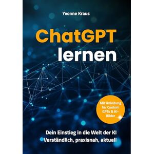 Kraus, Yvonne ChatGPT lernen: Dein Einstieg in die Welt der KI Verständlich, praxisnah, aktuell Mit Anleitung für Custom GPTs & KI-Bilder Kraus, Yvonne ChatGPT lernen: Dein Einstieg in die Welt der KI Verständlich, praxisnah, aktuell Mit Anleitung für Custom GPTs & KI-Bilder